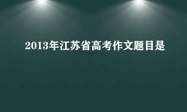 2013年江苏省高考作文题目是