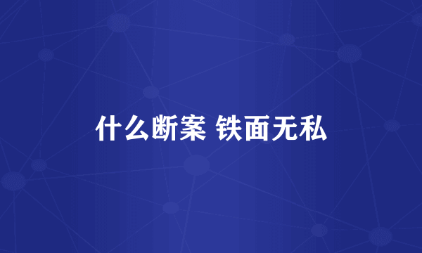 什么断案 铁面无私