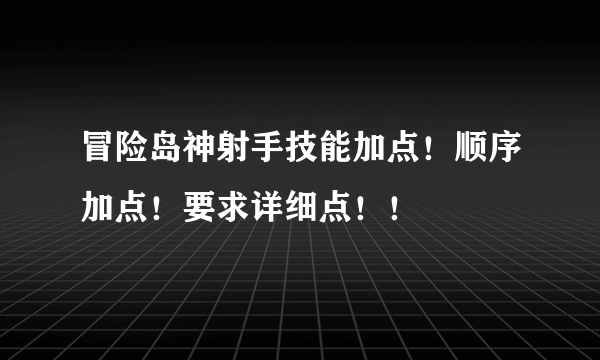 冒险岛神射手技能加点！顺序加点！要求详细点！！