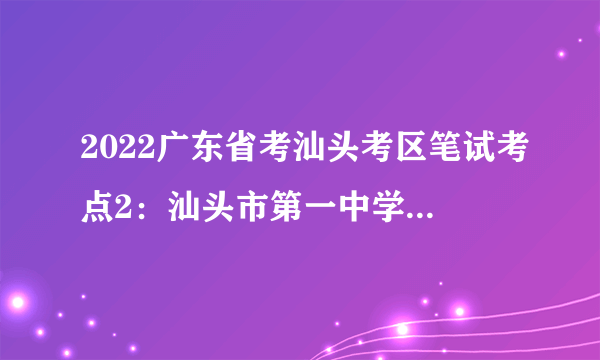 2022广东省考汕头考区笔试考点2：汕头市第一中学(老校区)