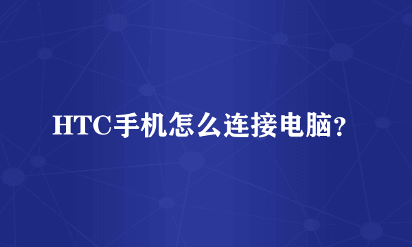 HTC手机怎么连接电脑？