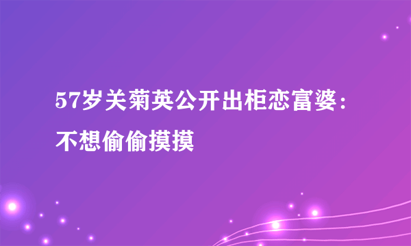 57岁关菊英公开出柜恋富婆：不想偷偷摸摸