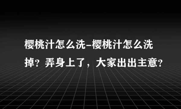 樱桃汁怎么洗-樱桃汁怎么洗掉？弄身上了，大家出出主意？