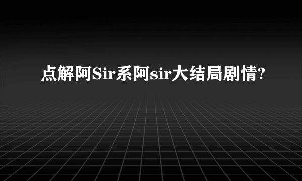 点解阿Sir系阿sir大结局剧情?