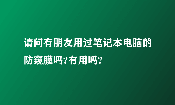 请问有朋友用过笔记本电脑的防窥膜吗?有用吗?