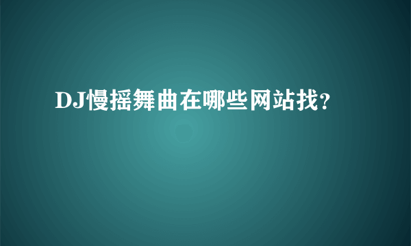 DJ慢摇舞曲在哪些网站找？