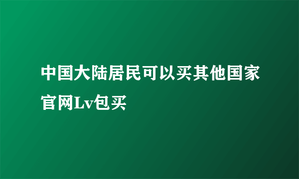 中国大陆居民可以买其他国家官网Lv包买