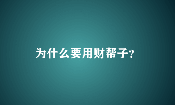 为什么要用财帮子？