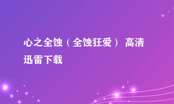 心之全蚀（全蚀狂爱） 高清迅雷下载