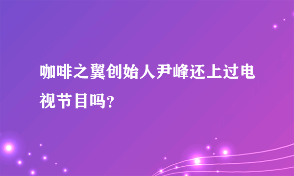 咖啡之翼创始人尹峰还上过电视节目吗？