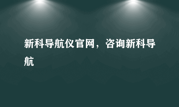 新科导航仪官网，咨询新科导航