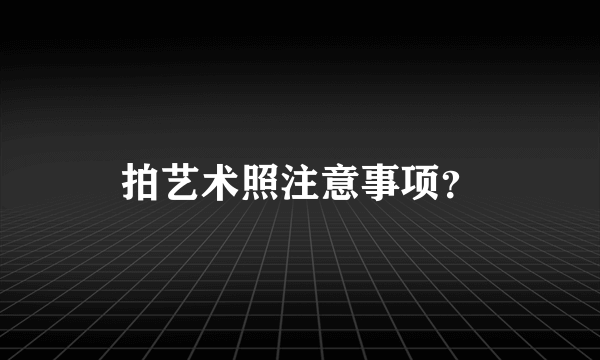 拍艺术照注意事项？