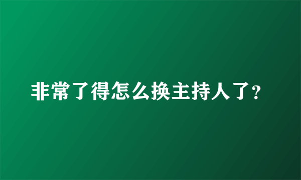 非常了得怎么换主持人了？