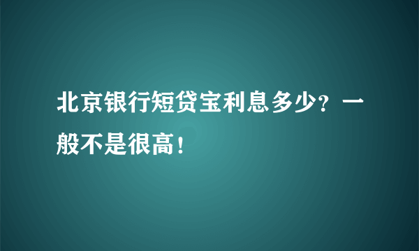 北京银行短贷宝利息多少？一般不是很高！