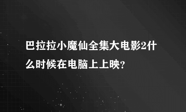 巴拉拉小魔仙全集大电影2什么时候在电脑上上映？