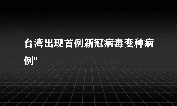 台湾出现首例新冠病毒变种病例