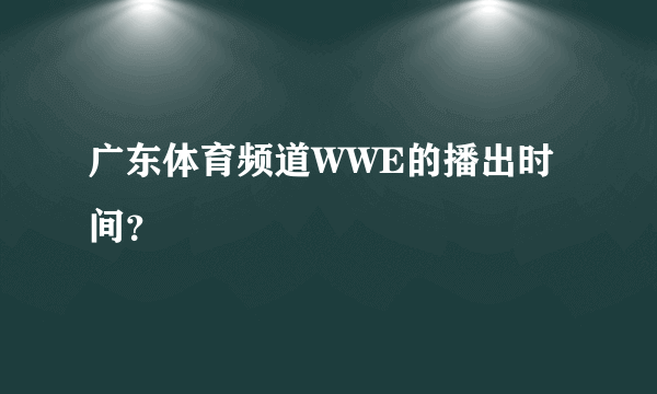 广东体育频道WWE的播出时间？