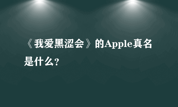 《我爱黑涩会》的Apple真名是什么？