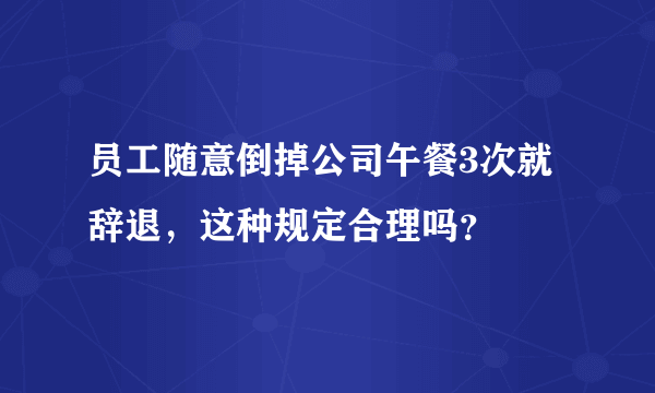 员工随意倒掉公司午餐3次就辞退，这种规定合理吗？