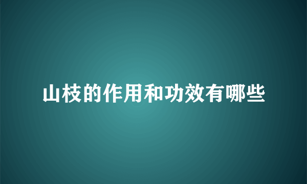 山枝的作用和功效有哪些