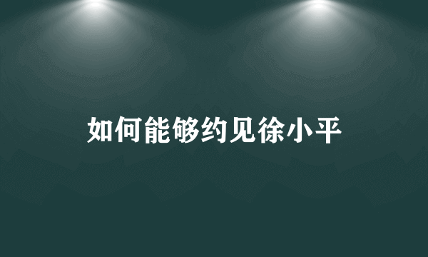 如何能够约见徐小平