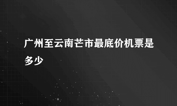 广州至云南芒市最底价机票是多少