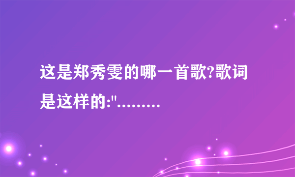 这是郑秀雯的哪一首歌?歌词是这样的: