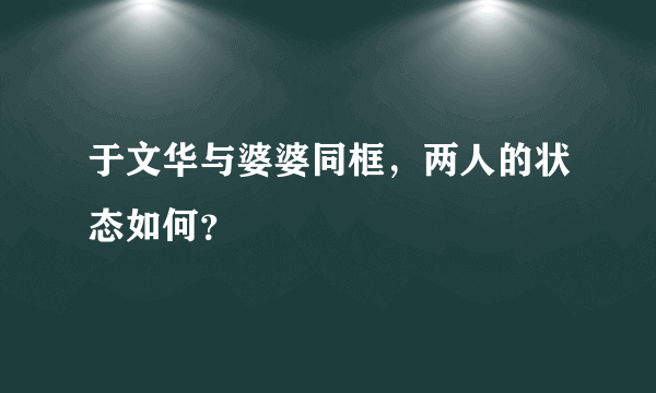 于文华与婆婆同框，两人的状态如何？