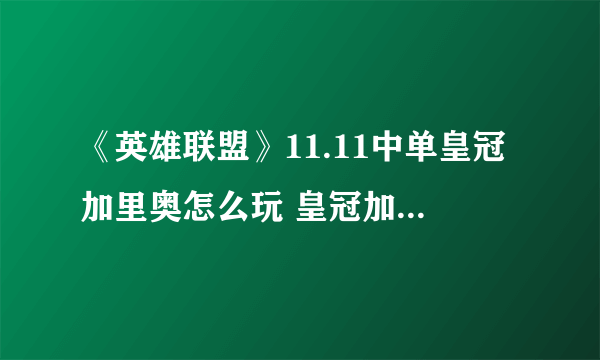 《英雄联盟》11.11中单皇冠加里奥怎么玩 皇冠加里奥攻略