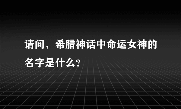 请问，希腊神话中命运女神的名字是什么？