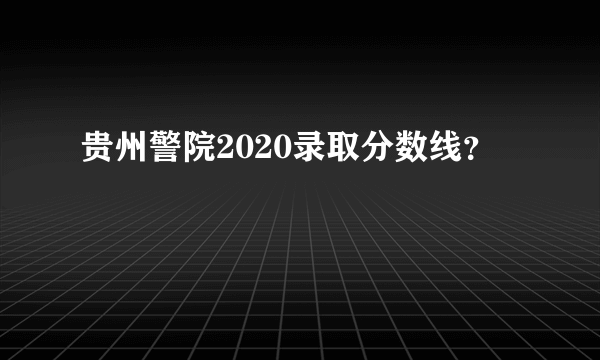 贵州警院2020录取分数线？