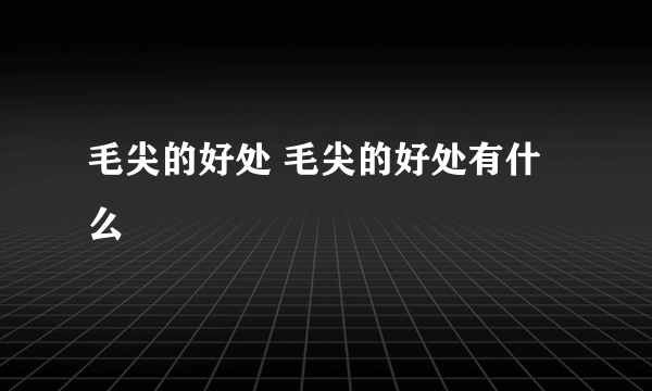 毛尖的好处 毛尖的好处有什么