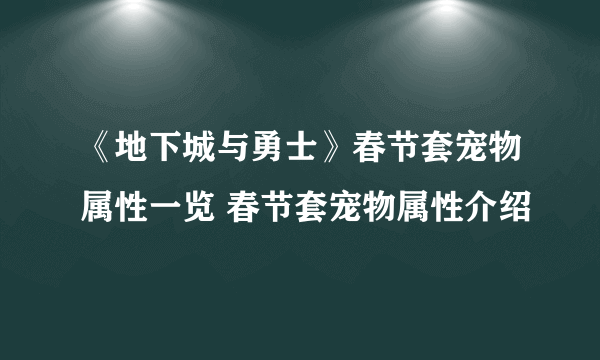 《地下城与勇士》春节套宠物属性一览 春节套宠物属性介绍