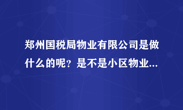 郑州国税局物业有限公司是做什么的呢？是不是小区物业管理啊？