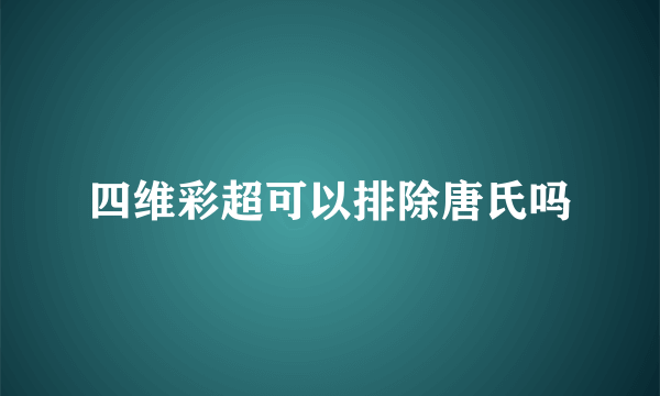 四维彩超可以排除唐氏吗