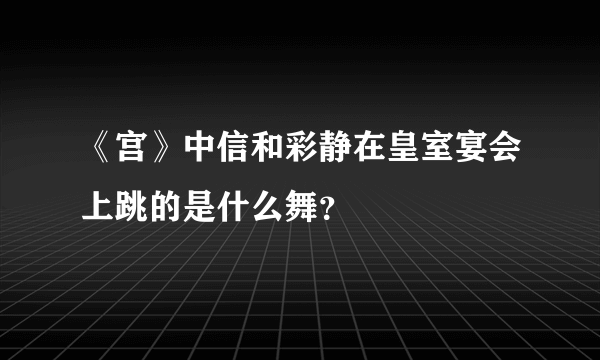 《宫》中信和彩静在皇室宴会上跳的是什么舞？