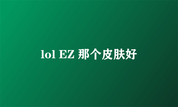 lol EZ 那个皮肤好