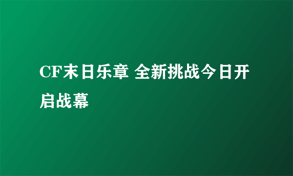 CF末日乐章 全新挑战今日开启战幕