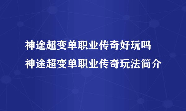 神途超变单职业传奇好玩吗 神途超变单职业传奇玩法简介