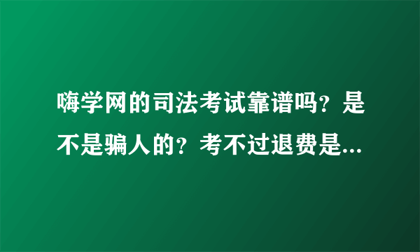 嗨学网的司法考试靠谱吗？是不是骗人的？考不过退费是真的吗？