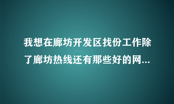 我想在廊坊开发区找份工作除了廊坊热线还有那些好的网站啊?知道的麻烦说下