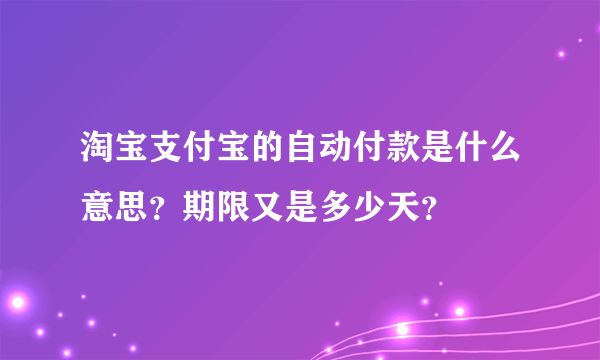 淘宝支付宝的自动付款是什么意思？期限又是多少天？