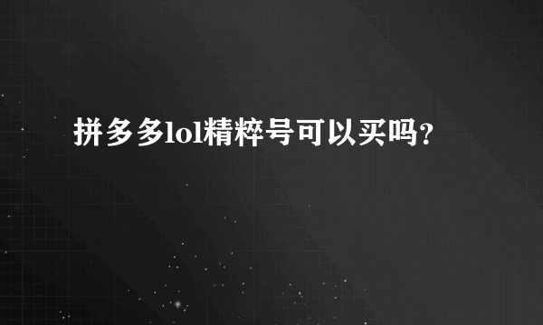 拼多多lol精粹号可以买吗？