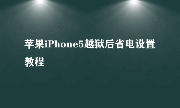 苹果iPhone5越狱后省电设置教程