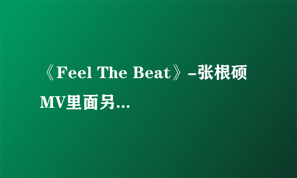 《Feel The Beat》-张根硕 MV里面另一个男的是谁？