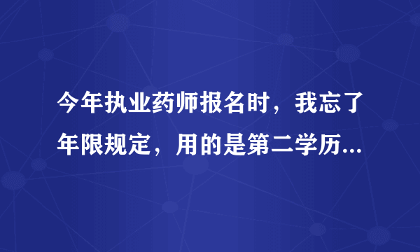 今年执业药师报名时，我忘了年限规定，用的是第二学历毕业证（2014年毕业），湖南网上报名是不审核的，