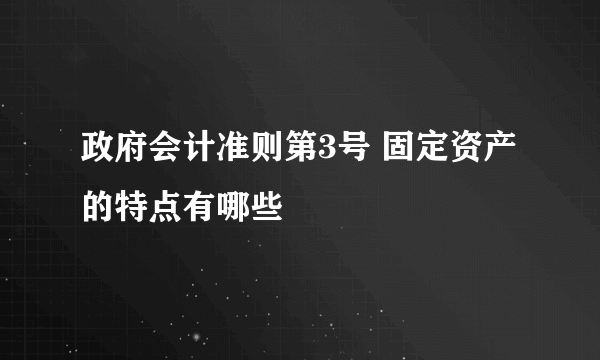 政府会计准则第3号 固定资产的特点有哪些