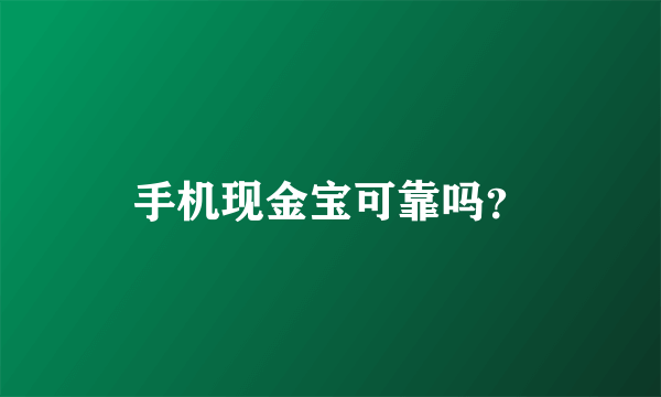 手机现金宝可靠吗？