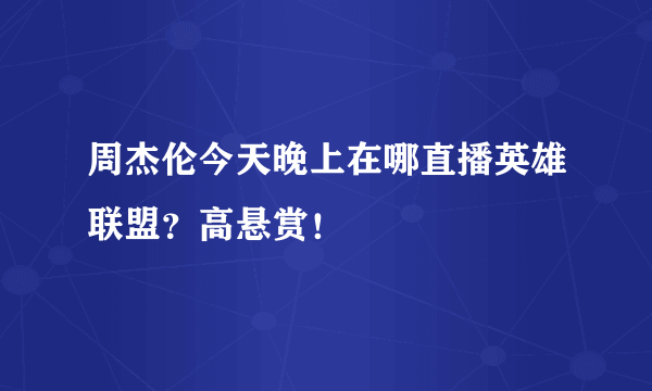 周杰伦今天晚上在哪直播英雄联盟？高悬赏！