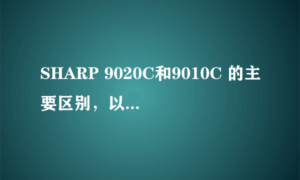 SHARP 9020C和9010C 的主要区别，以及未来一个月的价格走向？